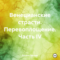 . Венецианские страсти. Перевоплощение. Часть IV