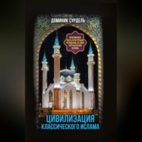 Доминик Сурдель. Цивилизация классического ислама. От праведных халифов до падения династии Аббасидов