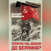 Валерий Шамбаров. Почему мы дошли до Берлина? Параллельная история Великой Отечественной войны