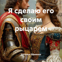 Наталья Вениаминовна Ефимова. Я сделаю его своим рыцарем