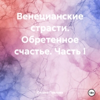 . Венецианские страсти. Обретенное счастье. Часть I