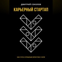 Дмитрий Анатольевич Соколов. Карьерный стартап: как стать успешным юристом с нуля