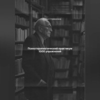 Дарья Владимировна Стрекалина. Психотерапевтический практикум 1000 упражнений