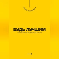 . Будь лучшим. Как постоянно развиваться и расти