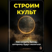 . Строим культ: Как создать бренд, которому будут молиться