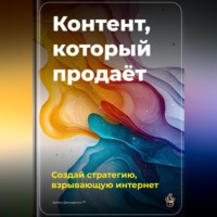 . Контент, который продаёт: Создай стратегию, взрывающую интернет