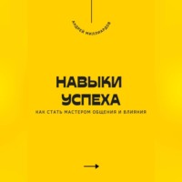 . Навыки успеха. Как стать мастером общения и влияния