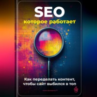 . SEO, которое работает: Как переделать контент, чтобы сайт выбился в топ