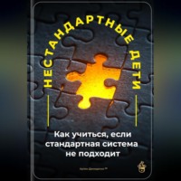 . Нестандартные дети: Как учиться, если стандартная система не подходит