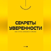 . Секреты уверенности. Как стать сильнее и смелее