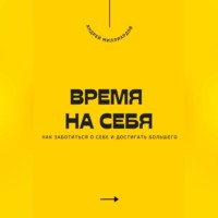 . Время на себя. Как заботиться о себе и достигать большего