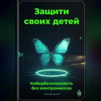 . Защити своих детей: Кибербезопасность без компромиссов