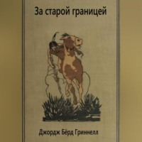 Джордж Бёрд Гриннелл. За старой границей