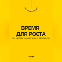 . Время для роста. Как сделать каждый день продуктивным
