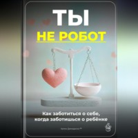 . Ты не робот: Как заботиться о себе, когда заботишься о ребёнке