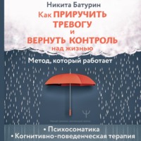Никита Батурин. Как приручить тревогу и вернуть контроль над жизнью. Метод, который работает