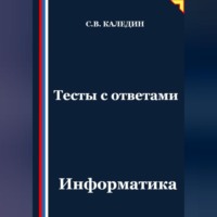 Сергей Каледин. Тесты с ответами. Информатика