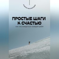 . Простые шаги к счастью. Как наслаждаться каждым днём