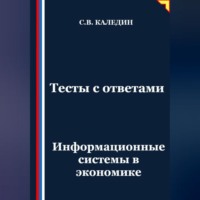 Сергей Каледин. Тесты с ответами. Информационные системы в экономике