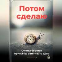 . Потом сделаю: Откуда берется привычка затягивать дела