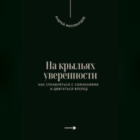. На крыльях уверенности. Как справляться с сомнениями и двигаться вперед