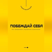. Побеждай себя. Как преодолевать внутренние ограничения