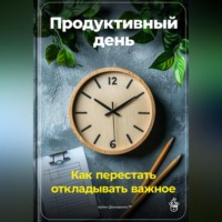 . Продуктивный день: Как перестать откладывать важное