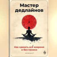 . Мастер дедлайнов: Как сдавать всё вовремя и без паники
