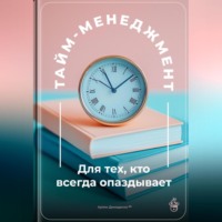 . Тайм-менеджмент: Для тех, кто всегда опаздывает
