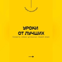 . Уроки от лучших. Секреты самых успешных людей мира