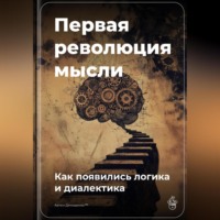 Артем Демиденко. Первая революция мысли: Как появились логика и диалектика
