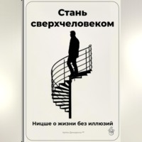 . Стань сверхчеловеком: Ницше о жизни без иллюзий