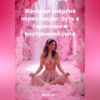 Марина Шакти. Женская энергия через чакры: путь к гармонии и внутренней силе