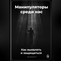 . Манипуляторы среди нас: Как выявлять и защищаться