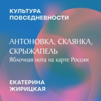 Екатерина Жирицкая. Антоновка, Склянка, Скрыжапель: яблочная нота на карте России