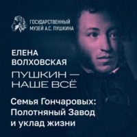 Музей Пушкина. Семья Гончаровых: Полотняный Завод и уклад жизни