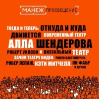 Алла Шендерова. Тогда и теперь: откуда и куда движется современный театр (Манеж) + Зачем театру видео. Ромео кастеллуччи, робер Лепаж, Кэти Митчелл, Ян Фабр и другие (Манеж)