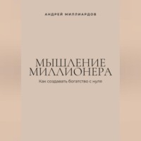 . Мышление миллионера. Как создавать богатство с нуля