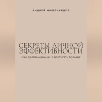 . Секреты личной эффективности. Как делать меньше, а достигать больше