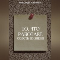 Александр Марченко. То, что работает. Советы из жизни