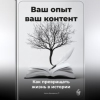 . Ваш опыт – ваш контент: Как превращать жизнь в истории