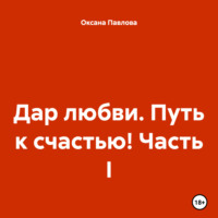 . Дар любви. Путь к счастью! Часть I