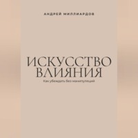 . Искусство влияния. Как убеждать без манипуляций
