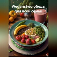 Любовь Александровна Снегирева. WEGANSTWO:ОБЕДЫ ДЛЯ ВСЕЙ СЕМЬИ
