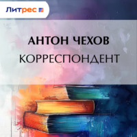 Антон Чехов. Корреспондент