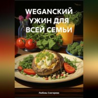 Любовь Александровна Снегирева. WEGANСКИЙ УЖИН ДЛЯ ВСЕЙ СЕМЬИ