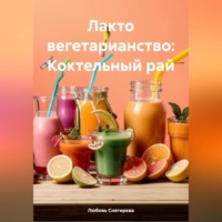 Любовь Александровна Снегирева. ЛАКТО ВЕГЕТАРИАНСТВО: КОКТЕЛЬНЫЙ РАЙ