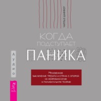 Чарльз Шаффер. Когда подступает паника. Мгновенное выключение тревоги и страха с опорой на нейробиологию и поливагальную теорию
