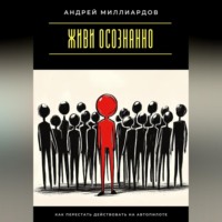 . Живи осознанно. Как перестать действовать на автопилоте
