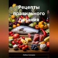 Любовь Александровна Снегирева. РЕЦЕПТЫ ПРАВИЛЬНОГО ПИТАНИЯ